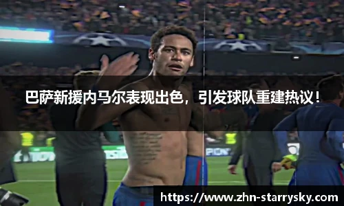巴萨新援内马尔表现出色，引发球队重建热议！