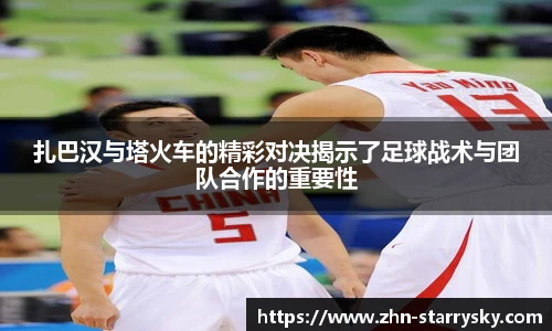 扎巴汉与塔火车的精彩对决揭示了足球战术与团队合作的重要性